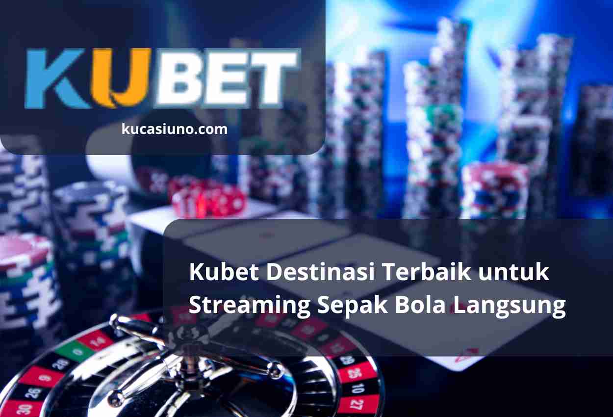 Kubet Destinasi Terbaik untuk Streaming Sepak Bola Langsung
