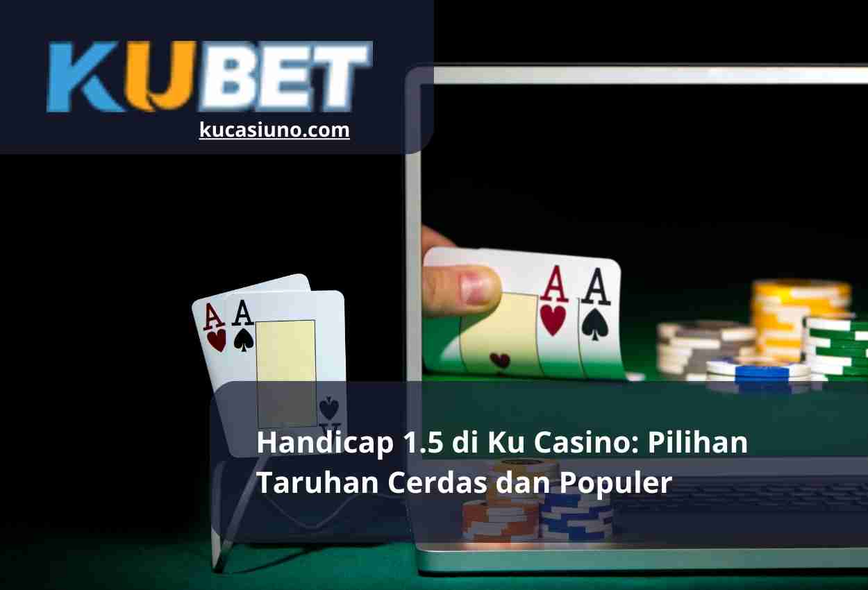 Handicap 1.5 di Ku Casino Pilihan Taruhan Cerdas dan Populer