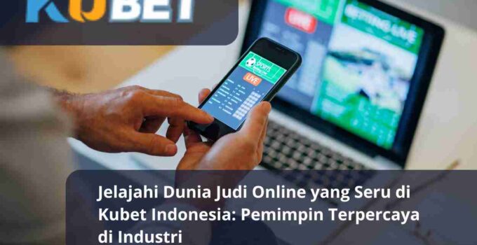 Jelajahi Dunia Judi Online yang Seru di Kubet Indonesia Pemimpin Terpercaya di Industri