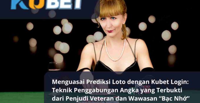 Menguasai Prediksi Loto dengan Kubet Login Teknik Penggabungan Angka yang Terbukti dari Penjudi Veteran dan Wawasan “Bạc Nhớ”