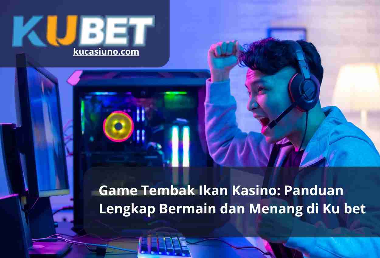 Game Tembak Ikan Kasino: Panduan Lengkap Bermain dan Menang di Ku bet