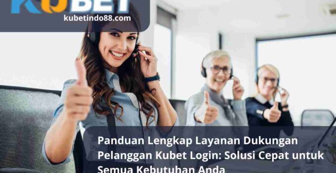 Panduan Lengkap Layanan Dukungan Pelanggan Kubet Login Solusi Cepat untuk Semua Kebutuhan Anda