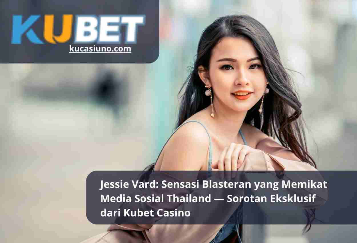 Jessie Vard: Sensasi Blasteran yang Memikat Media Sosial Thailand — Sorotan Eksklusif dari Kubet Casino