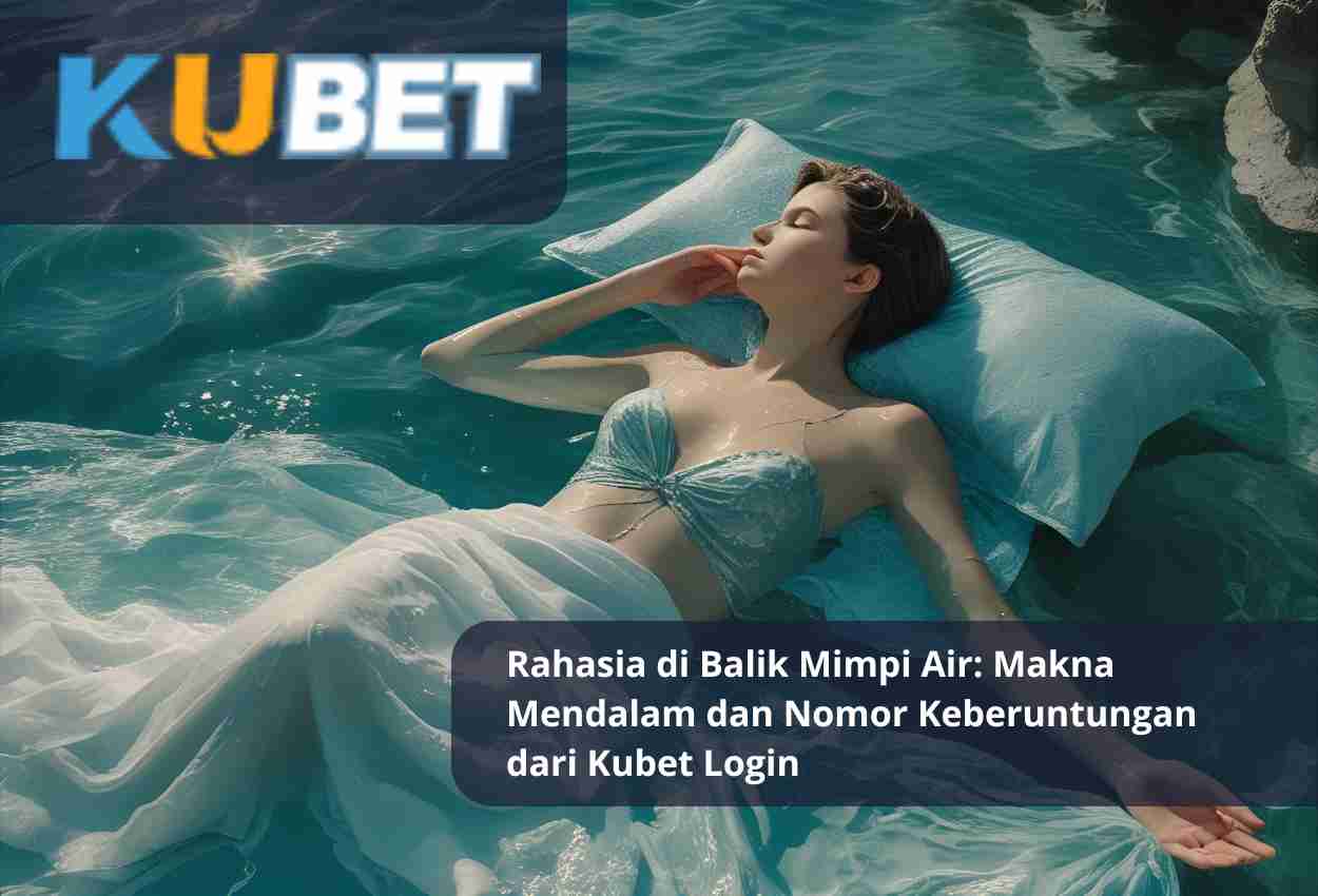 Rahasia di Balik Mimpi Air: Makna Mendalam dan Nomor Keberuntungan dari Kubet Login