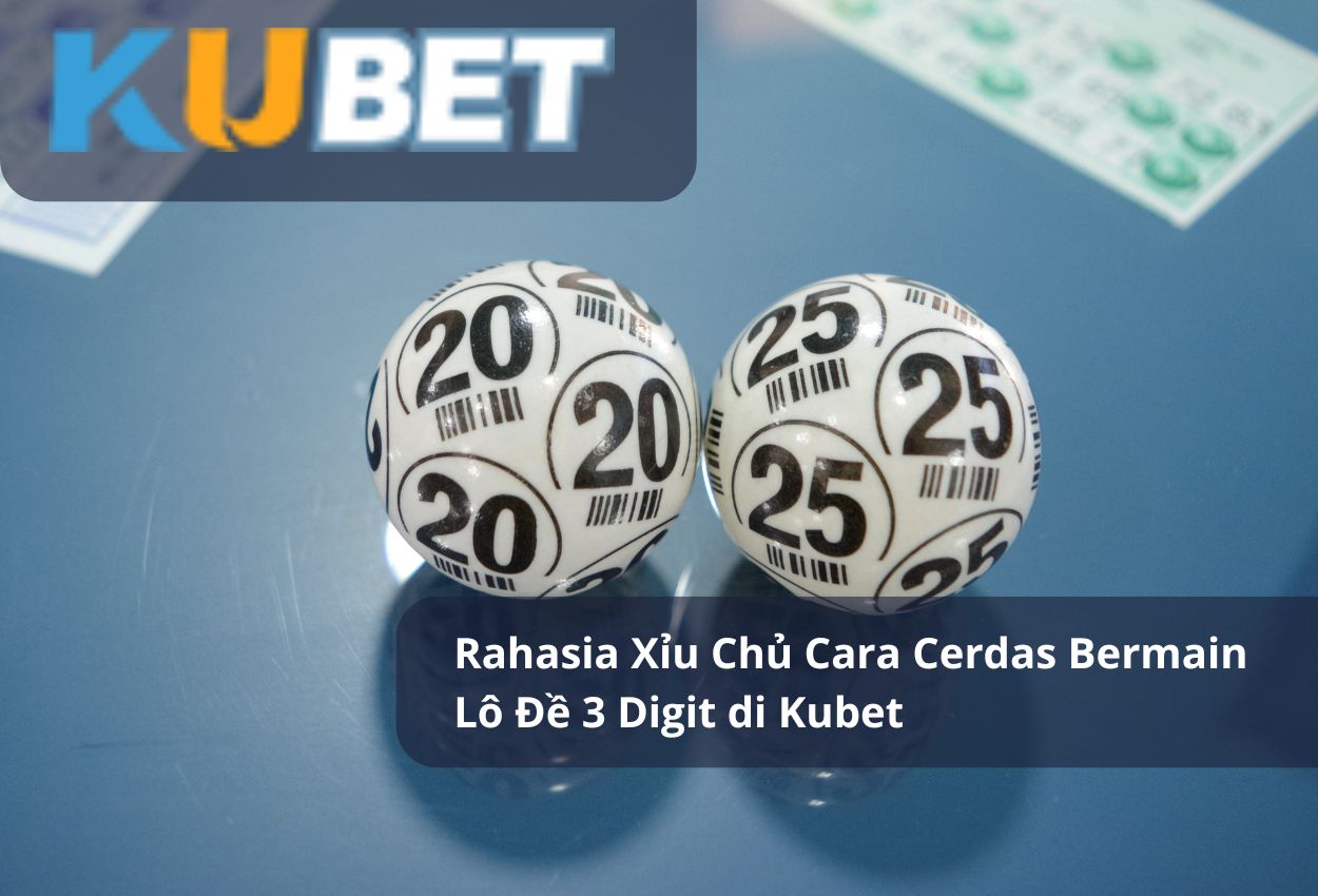 Rahasia Xỉu Chủ Cara Cerdas Bermain Lô Đề 3 Digit di Kubet
